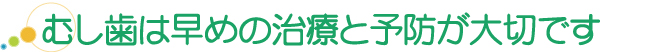 むし歯は早めの治療と予防が大切です