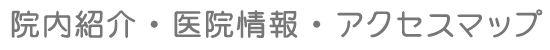 院内紹介・医院情報・アクセスマップ