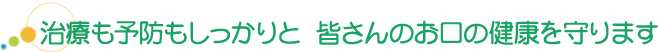 治療も予防もしっかりと 皆さんのお口の健康を守ります