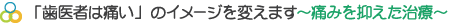 「歯医者は痛い」のイメージを変えます～痛みを抑えた治療～