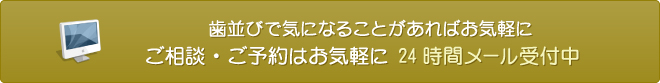 歯並びで気になることがあればお気軽に ご相談・ご予約はお気軽に 24時間メール受付中