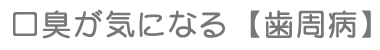 口臭が気になる【歯周病】