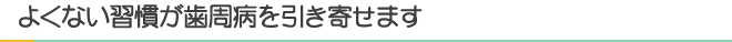 よくない習慣が歯周病を引き寄せます