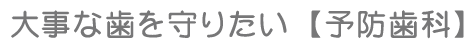大事な歯を守りたい【予防歯科】