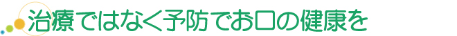 治療ではなく予防でお口の健康を