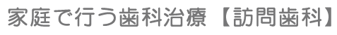 家庭で行う歯科治療【訪問歯科】